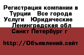 Регистрация компании в Турции - Все города Услуги » Юридические   . Ленинградская обл.,Санкт-Петербург г.